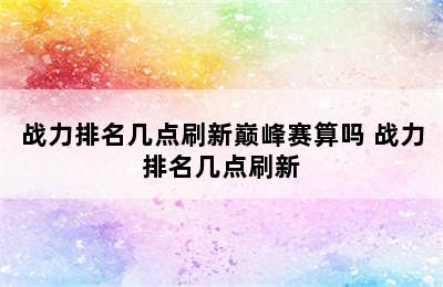 战力排名几点刷新巅峰赛算吗 战力排名几点刷新